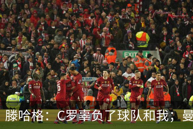 滕哈格：C罗辜负了球队和我；曼联高层纵容有毒的更衣室文化