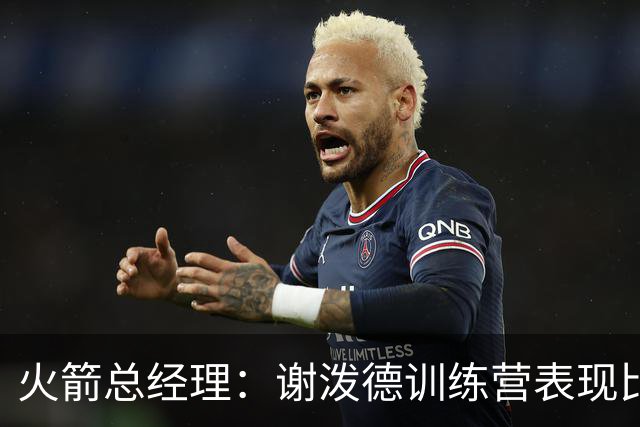 火箭总经理：谢泼德训练营表现比上赛季末更好 但他仍会被针对