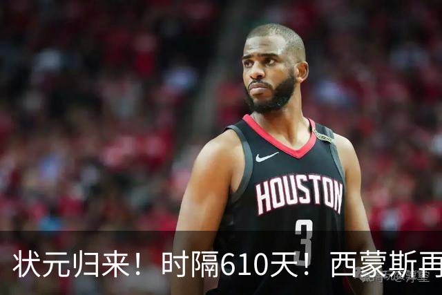 状元归来！时隔610天！西蒙斯再次爆发