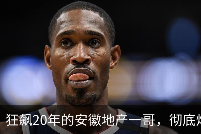 狂飙20年的安徽地产一哥，彻底熄火了？