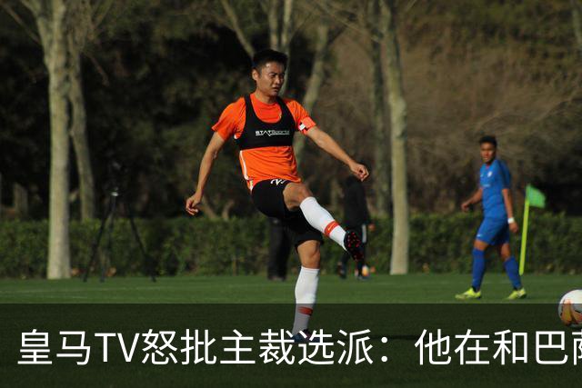 皇马TV怒批主裁选派：他在和巴萨球员称兄道弟，却被奖励执法德比
