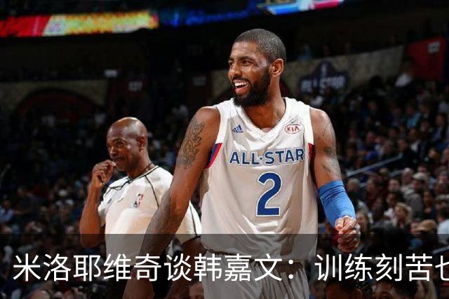 米洛耶维奇谈韩嘉文：训练刻苦也能接受教练意见，承载着申花未来