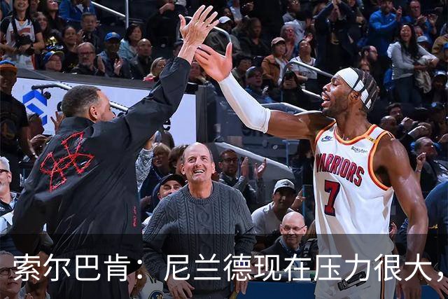索尔巴肯：尼兰德现在压力很大，但这就是我们所处的环境