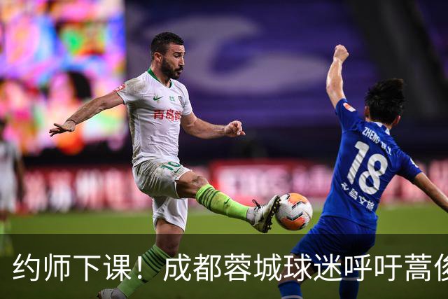 约师下课！成都蓉城球迷呼吁蒿俊闵挂帅，他对山东泰山最了解