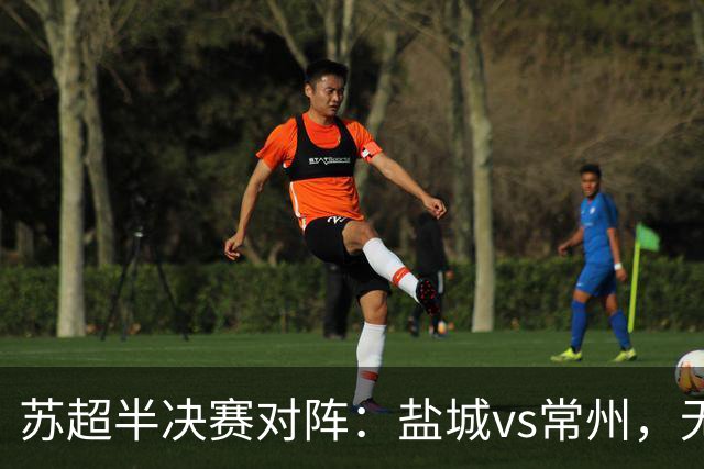 苏超半决赛对阵：盐城vs常州，无锡vs泰州