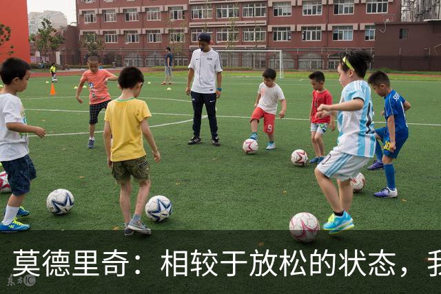 莫德里奇：相较于放松的状态，我在压力之下往往能踢出更好的表现