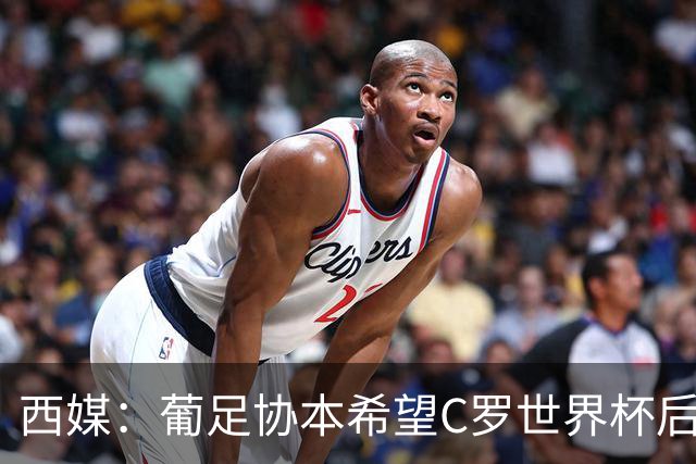 西媒：葡足协本希望C罗世界杯后主动退出国家队