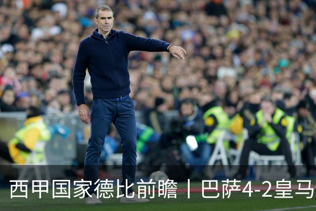 西甲国家德比前瞻丨巴萨4-2皇马：赛季新败巴萨迎来状态正佳皇马