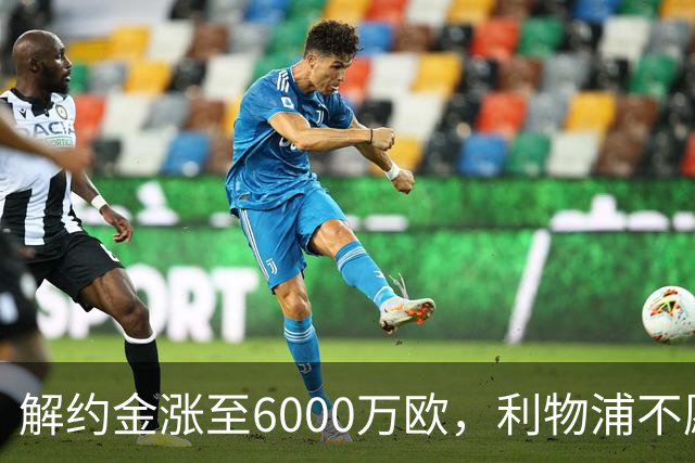 解约金涨至6000万欧，利物浦不愿冬窗5000万镑签奥托比