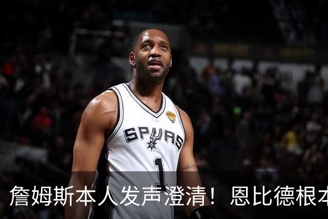 詹姆斯本人发声澄清！恩比德根本没有迟到 别再传谣言了
