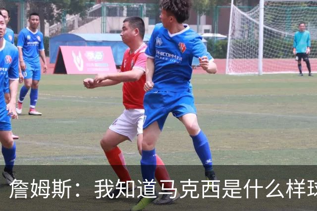 詹姆斯：我知道马克西是什么样球员 我来这里一大部分都是因为他