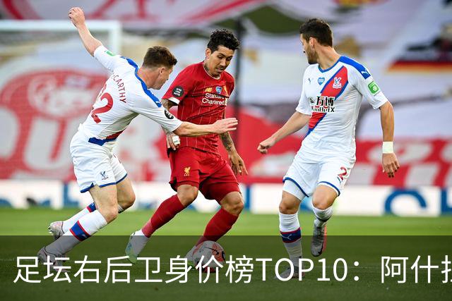 足坛右后卫身价榜TOP10：阿什拉夫领跑，英格兰3人上榜