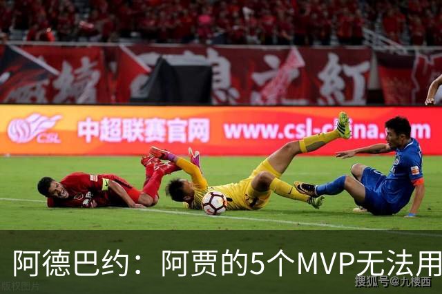 阿德巴约：阿贾的5个MVP无法用言语来形容 只能坐在那里欣赏伟大