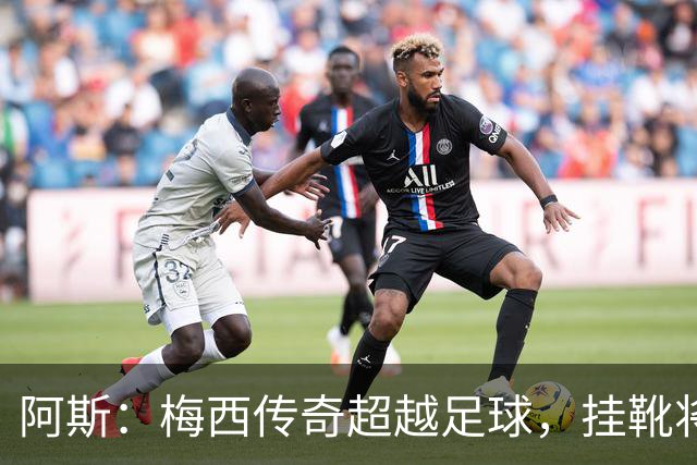 阿斯：梅西传奇超越足球，挂靴将令足球失色