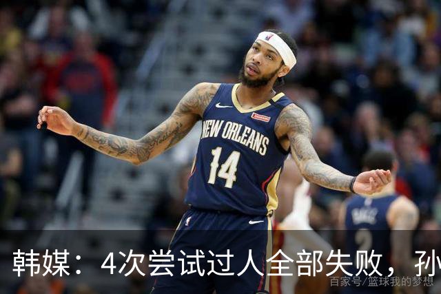 韩媒：4次尝试过人全部失败，孙兴慜造红仍遭差评