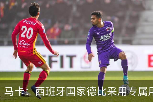 马卡：西班牙国家德比采用专属用球，拥有独特外观和顶配技术规格