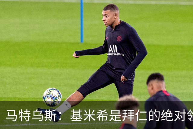 马特乌斯：基米希是拜仁的绝对领袖，能够在关键时刻改变比赛