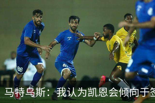 马特乌斯：我认为凯恩会倾向于签下3年续约合同