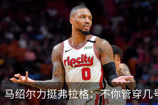 马绍尔力挺弗拉格：不你管穿几号我都站你这边！你可是球队基石