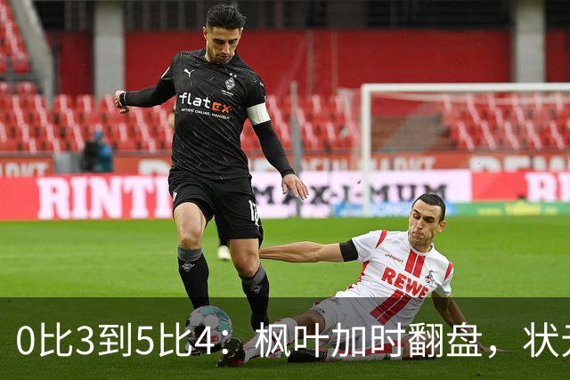 0比3到5比4：枫叶加时翻盘，状元新秀首球首分全来了