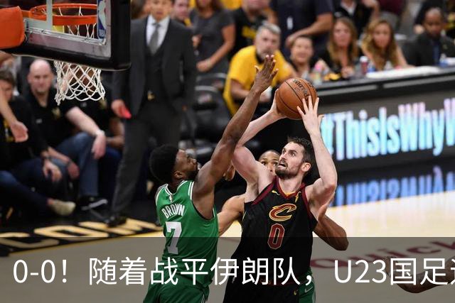 0-0！随着战平伊朗队，U23国足迎来利好消息，末轮打平即可出线