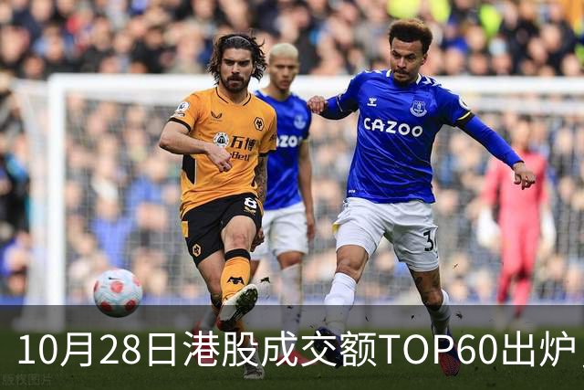 10月28日港股成交额TOP60出炉，腾讯控股、阿里巴巴-W、中芯国际、智谱、中际旭创等居前