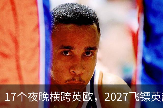 17个夜晚横跨英欧，2027飞镖英超赛程公布，利特勒领衔卫冕