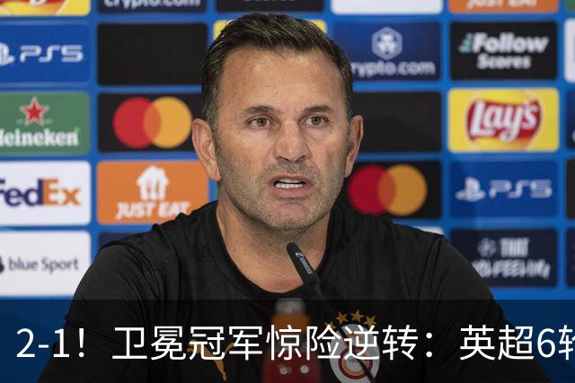 2-1！卫冕冠军惊险逆转：英超6轮5胜，阿尔特塔神换人：替补神兵破门