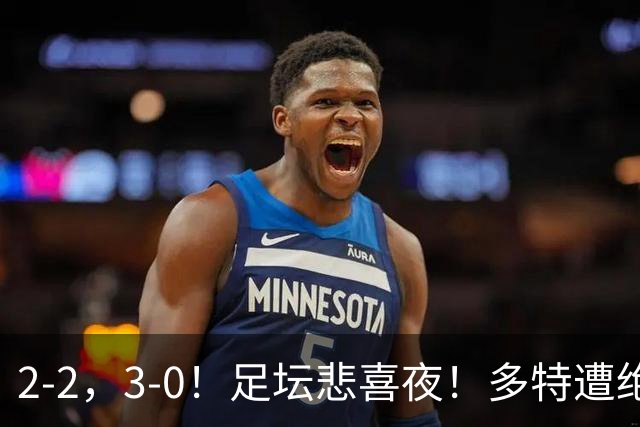 2-2，3-0！足坛悲喜夜！多特遭绝平，C罗创纪录，西甲法甲再生变