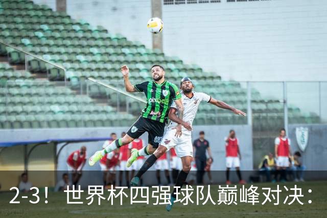 2-3！世界杯四强球队巅峰对决：神锋破门+失点 FIFA第4惨遭逆转