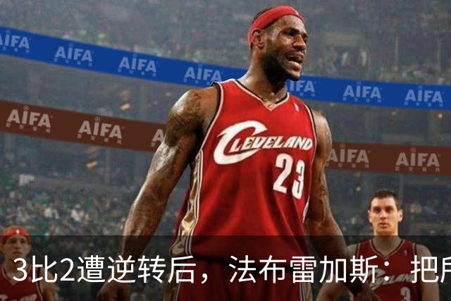3比2遭逆转后，法布雷加斯：把所有错误都算在我头上