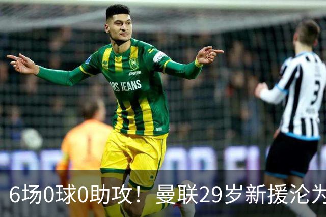 6场0球0助攻！曼联29岁新援沦为水货 巴莱巴有望首发