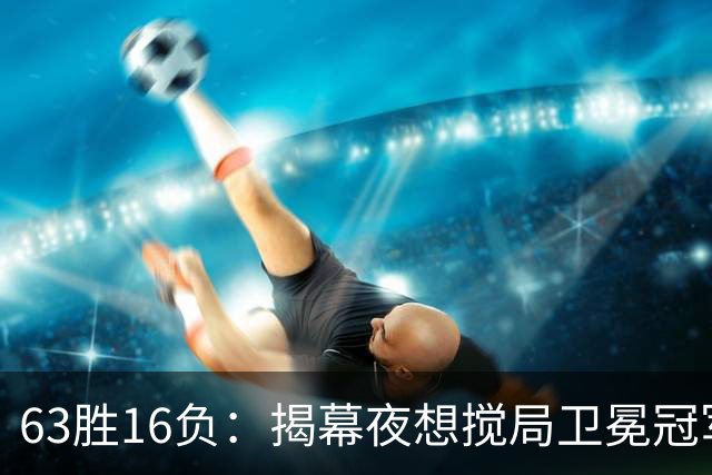 63胜16负：揭幕夜想搅局卫冕冠军，历史只给过16次机会