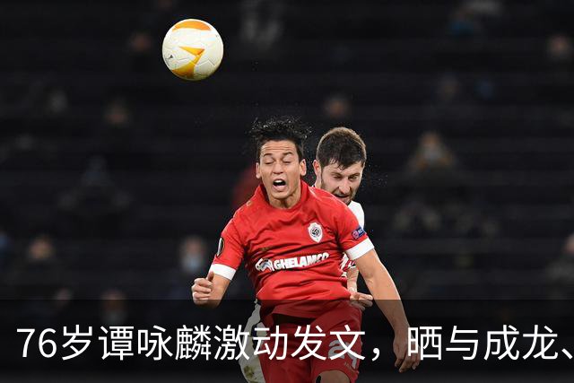 76岁谭咏麟激动发文，晒与成龙、曾志伟、林子祥、叶蒨文聚会合照，一桌人成龙年龄最小