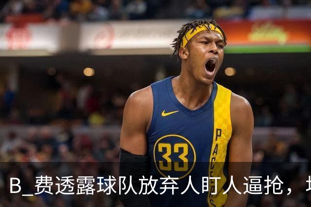 B 费透露球队放弃人盯人逼抢，坦言球队缺少逼抢的勇气