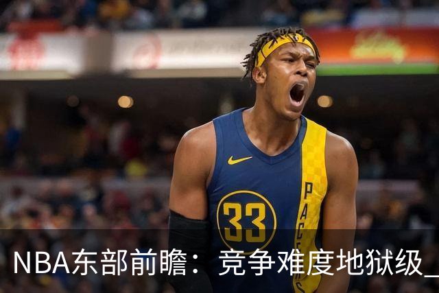 NBA东部前瞻：竞争难度地狱级 詹姆斯选错剧本了？