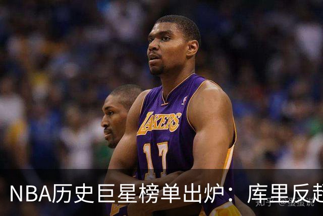NBA历史巨星榜单出炉：库里反超科比跻身前十 詹姆斯第二！合理吗