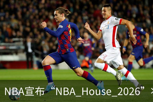 NBA宣布“NBA House 2026”将于10月7日-11日在澳门举行