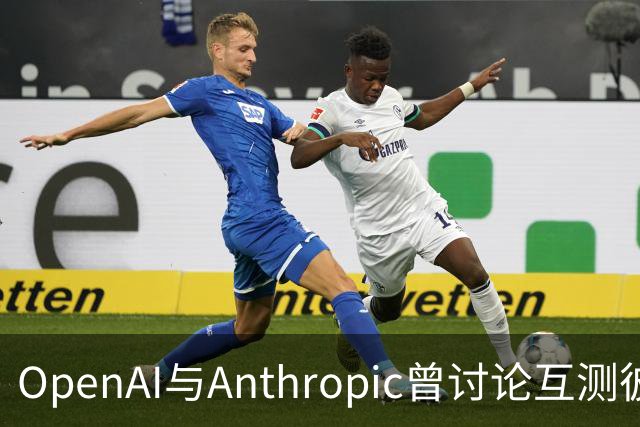 OpenAI与Anthropic曾讨论互测彼此模型