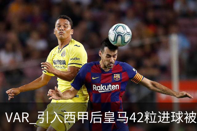 VAR 引入西甲后皇马42粒进球被吹，是巴萨两倍多；皇马质疑判罚尺度不一